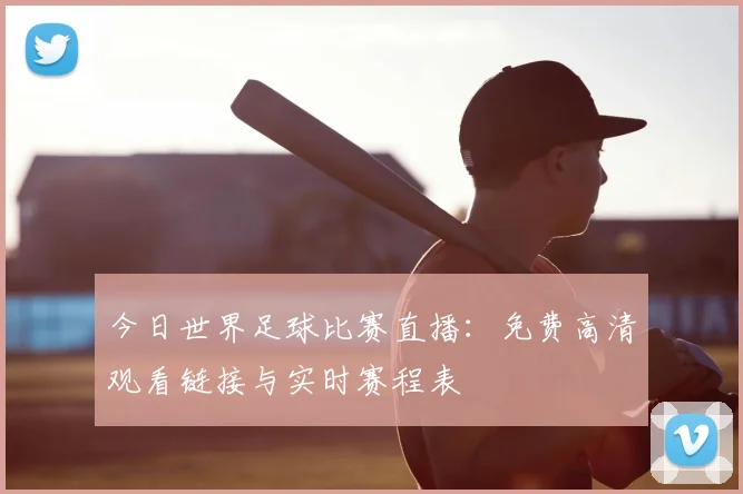 今日世界足球比赛直播:免费高清观看链接与实时赛程表