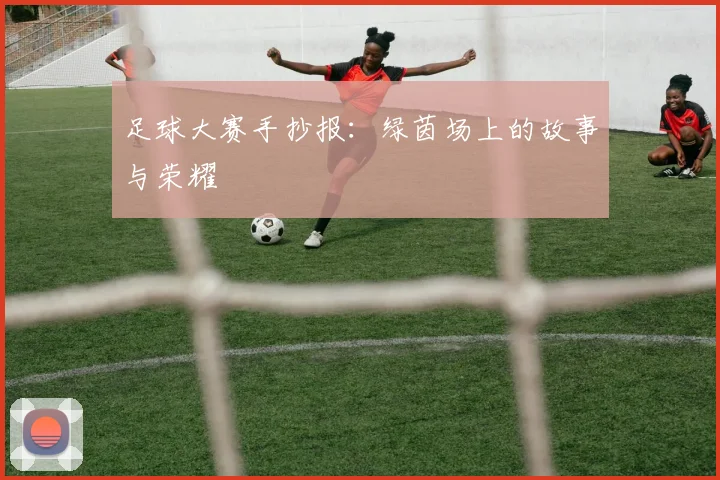 足球大赛手抄报:绿茵场上的故事与荣耀