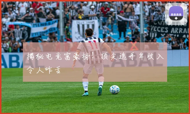 揭秘电竞富豪榜!顶尖选手年收入令人咋舌