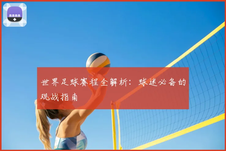 世界足球赛程全解析：球迷必备的观战指南