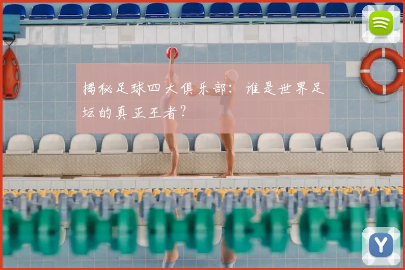 揭秘足球四大俱乐部:谁是世界足坛的真正王者?