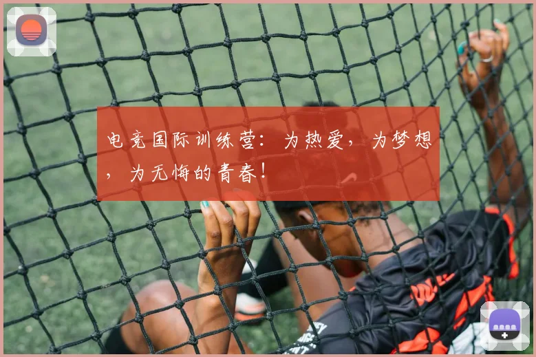 电竞国际训练营:为热爱,为梦想,为无悔的青春!