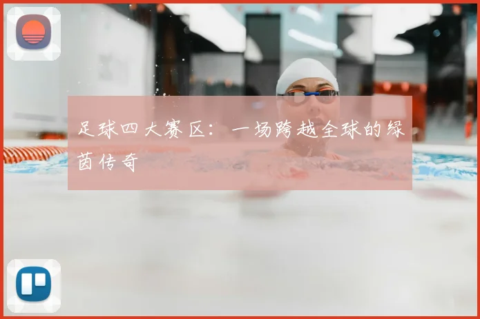 足球四大赛区:一场跨越全球的绿茵传奇