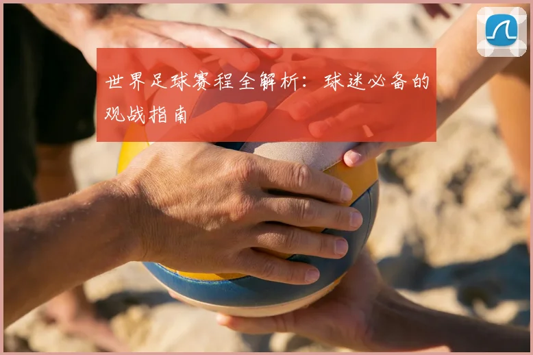 世界足球赛程全解析：球迷必备的观战指南