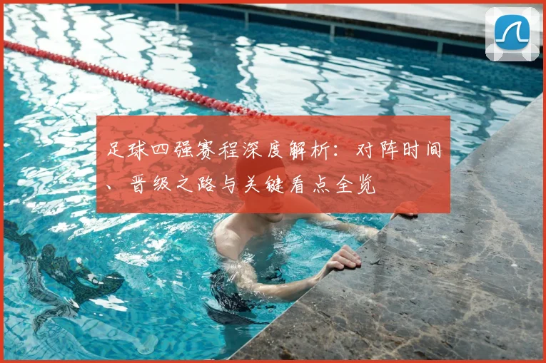 足球四强赛程深度解析：对阵时间、晋级之路与关键看点全览