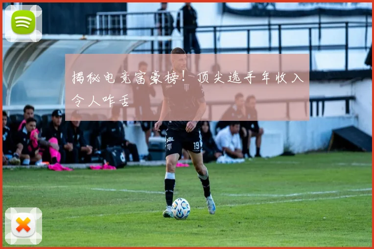 揭秘电竞富豪榜!顶尖选手年收入令人咋舌