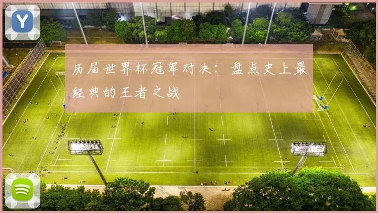 历届世界杯冠军对决:盘点史上最经典的王者之战