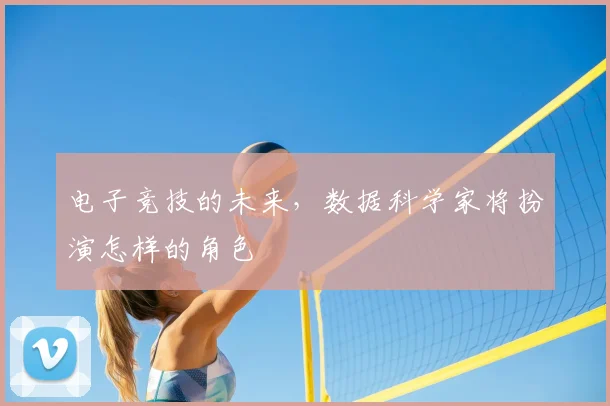 电子竞技的未来，数据科学家将扮演怎样的角色