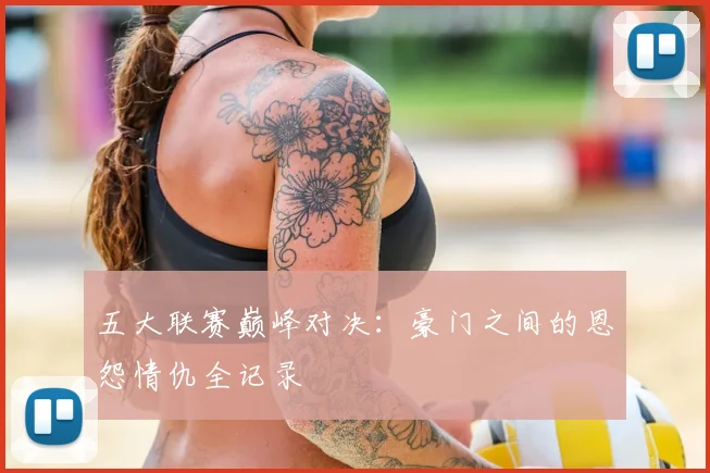 五大联赛巅峰对决:豪门之间的恩怨情仇全记录