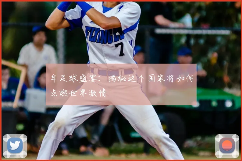 年足球盛宴:揭秘这个国家将如何点燃世界激情
