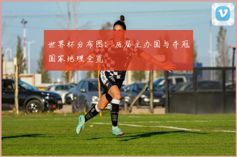 世界杯分布图：历届主办国与夺冠国家地理全览
