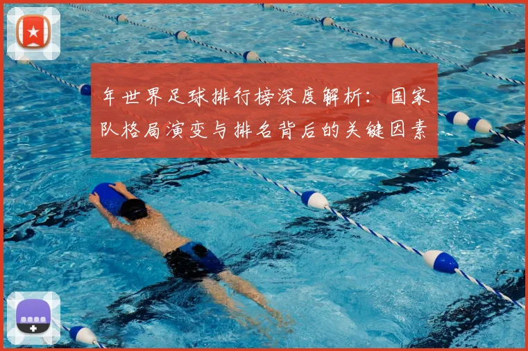 年世界足球排行榜深度解析：国家队格局演变与排名背后的关键因素