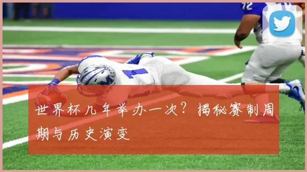 世界杯几年举办一次?揭秘赛制周期与历史演变